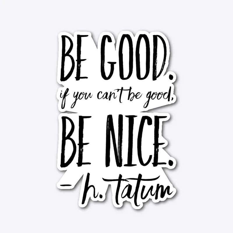 Be Good, Be  Nice, H.Tatum